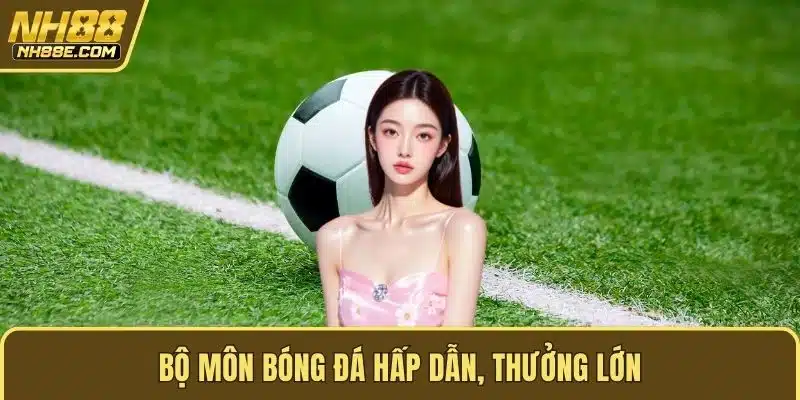 Bộ môn bóng đá hấp dẫn, thưởng lớn