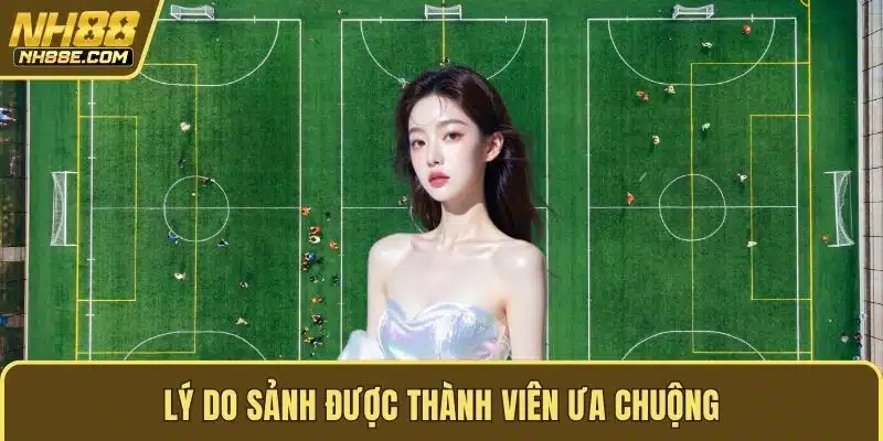 Lý do sảnh được thành viên ưa chuộng