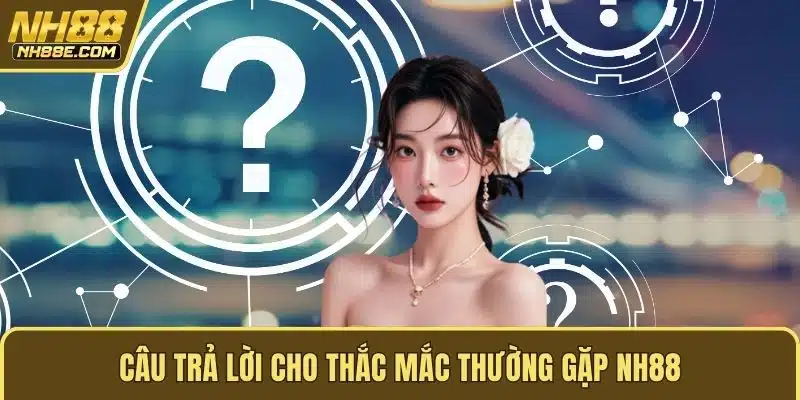 Câu trả lời cho thắc mắc thường gặp NH88