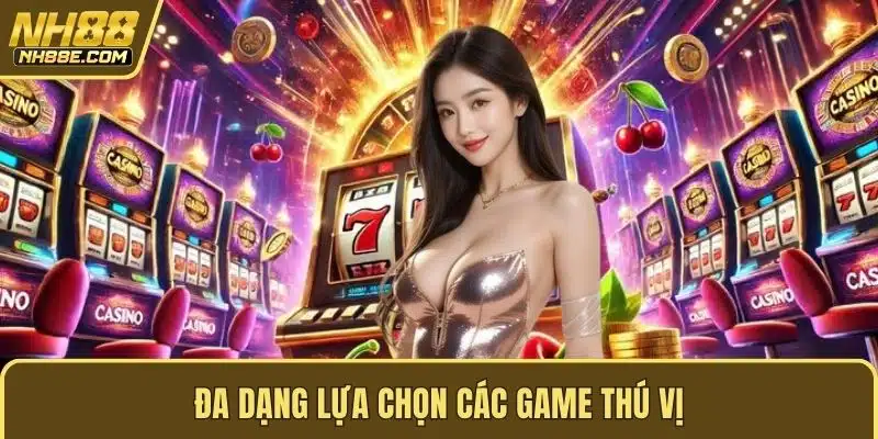 Đa dạng lựa chọn các game thú vị