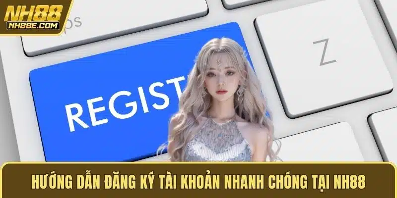 Hướng dẫn đăng ký tài khoản nhanh chóng tại NH88