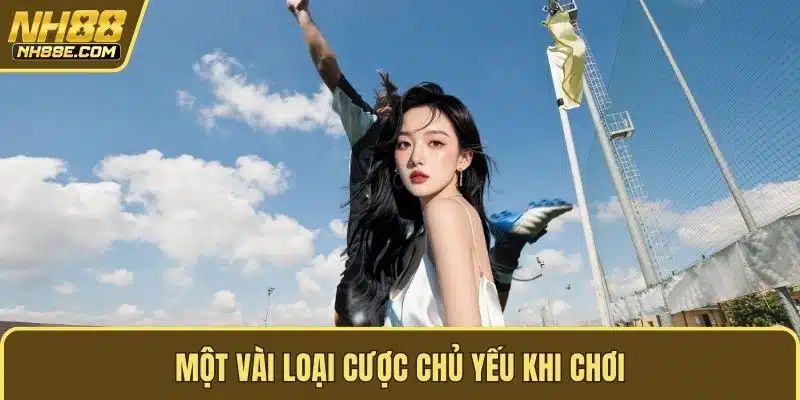 Một vài loại cược chủ yếu khi chơi