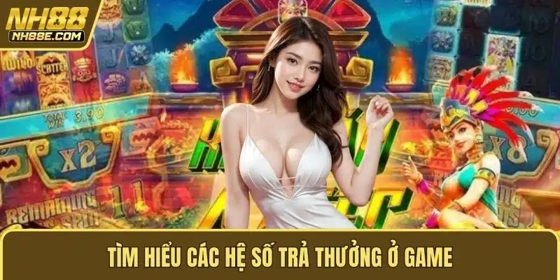 Tìm hiểu các hệ số trả thưởng ở game