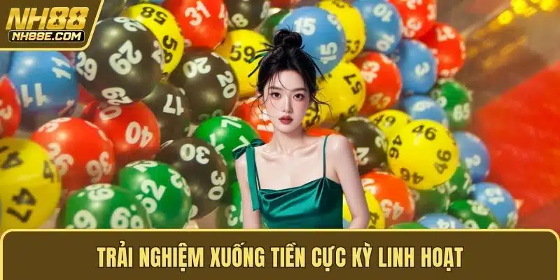 Trải nghiệm xuống tiền cực kỳ linh hoạt
